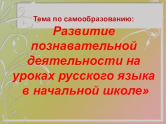 презентация по теме самообразования Развитие познавательной деятельности на уроках русского языка в начальной школе презентация по теме