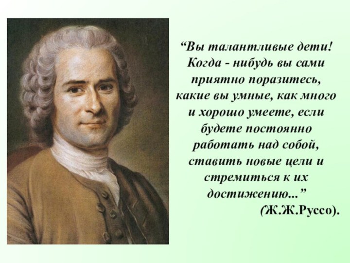 “Вы талантливые дети! Когда - нибудь вы сами приятно поразитесь, какие вы