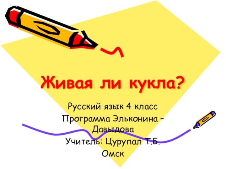 Живая ли кукла?Русский язык 4 классПрограмма Эльконина – ДавыдоваУчитель: Цурупал Т.Б. Омск