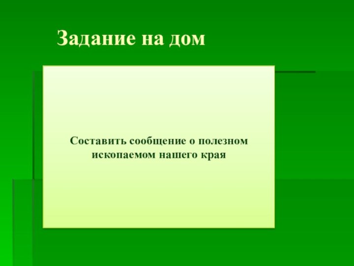 Задание на домСоставить сообщение о полезном ископаемом нашего края