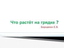 Что растёт на грядке? презентация к уроку по окружающему миру (младшая группа)