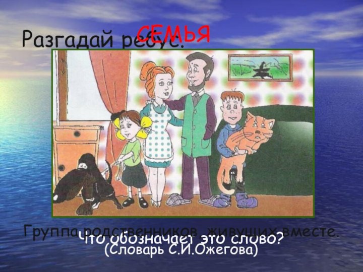 Разгадай ребус.Что обозначает это слово?СЕМЬЯГруппа родственников, живущих вместе. (Словарь С.И.Ожегова)