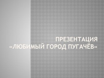 Презентация Любимый город - Пугачёв презентация к уроку по окружающему миру (средняя группа)