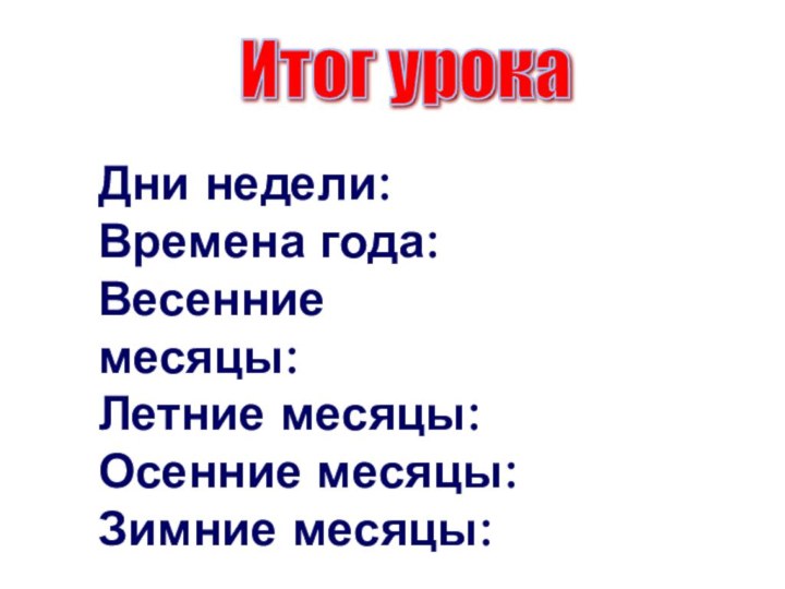 Дни недели: Времена года:Весенние месяцы:Летние месяцы:Осенние месяцы:Зимние месяцы:Итог урока