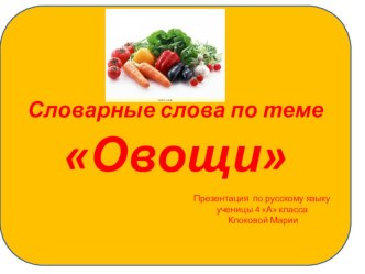 Презентация Словарные слова по теме Овощи творческая работа учащихся по русскому языку (3 класс) по теме