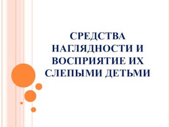 Средства наглядности и восприятие их слепыми детьми. презентация к уроку