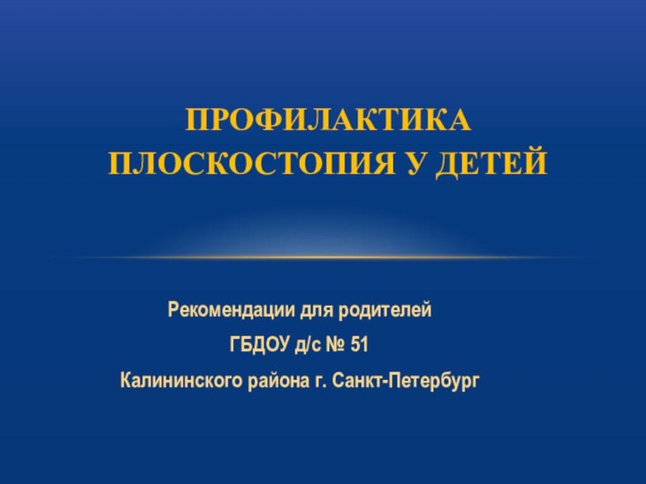 Рекомендации для родителейГБДОУ д/с № 51Калининского района г. Санкт-ПетербургПРОФИЛАКТИКА ПЛОСКОСТОПИЯ У ДЕТЕЙ  