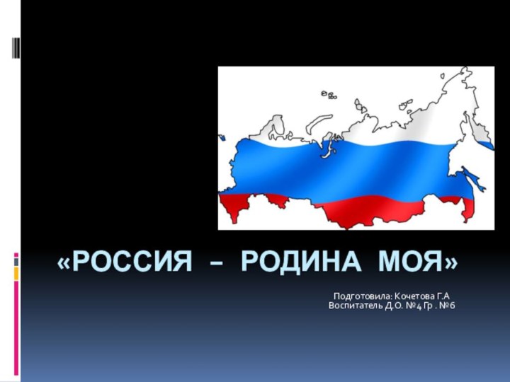 «Россия – Родина моя»Подготовила: Кочетова Г.А Воспитатель Д.О. №4 Гр . №6