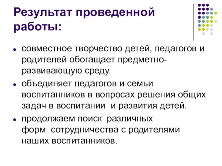 Результат проведенной работы:совместное творчество детей, педагогов и родителей обогащает предметно-развивающую среду. объединяет