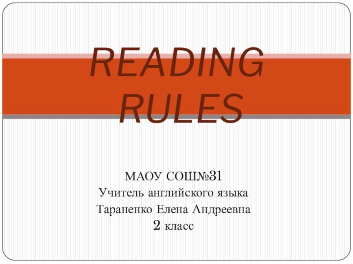 МАОУ СОШ№31 Учитель английского языкаТараненко Елена Андреевна2 классREADING  RULES