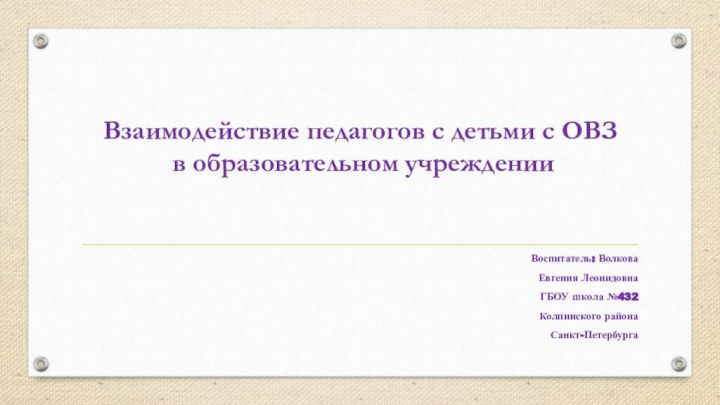 Взаимодействие педагогов с детьми с ОВЗ  в образовательном учрежденииВоспитатель: Волкова Евгения