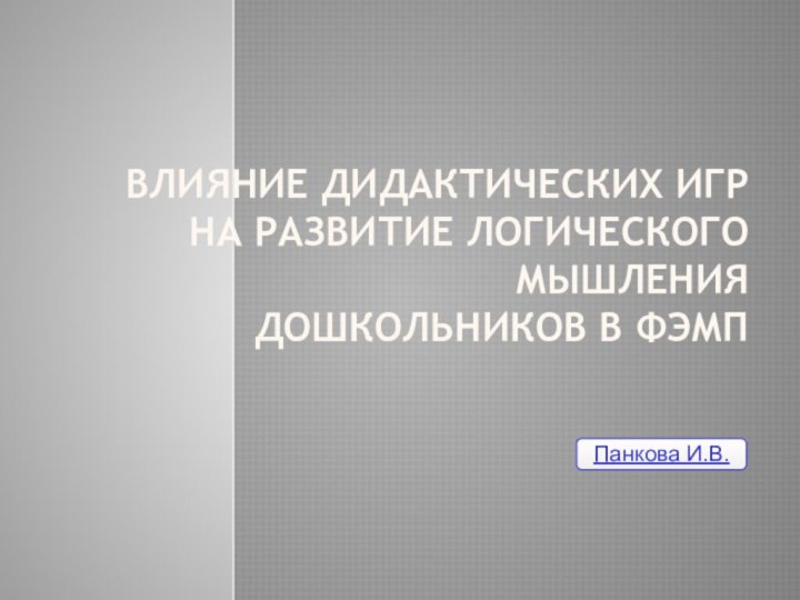 влияние дидактических игр  на развитие логического мышления дошкольников в ФЭМППанкова И.В.