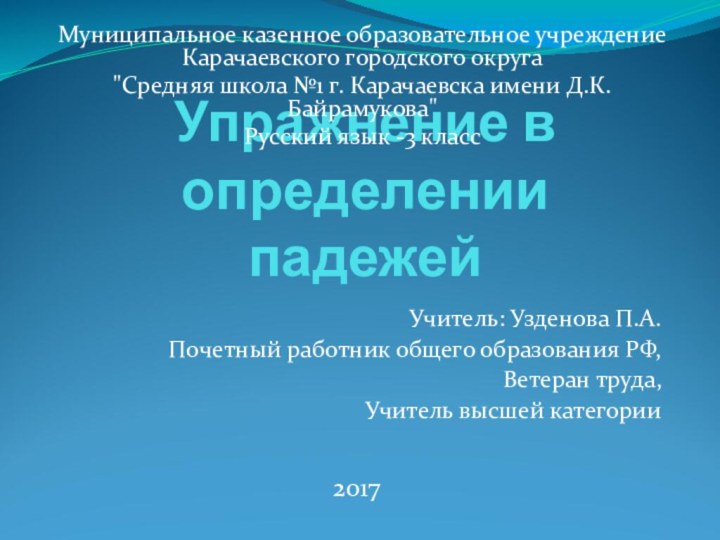 Упражнение в определении падежейУчитель: Узденова П.А.Почетный работник общего образования РФ,Ветеран труда,Учитель высшей