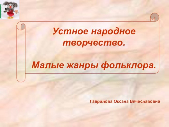 Устное народное творчество.  Малые жанры фольклора.Гаврилова Оксана Вячеславовна