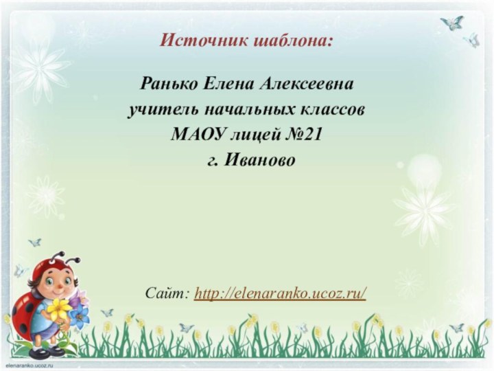 Источник шаблона: Ранько Елена Алексеевна учитель начальных классов МАОУ лицей №21 г. ИвановоСайт: http://elenaranko.ucoz.ru/