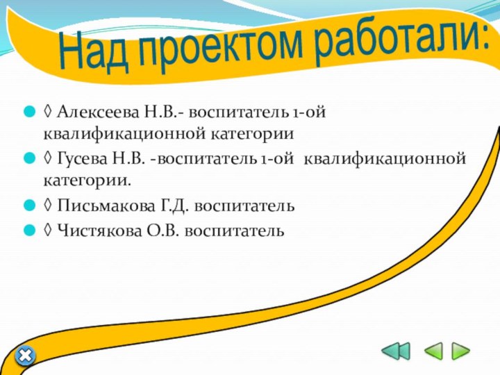 Над проектом работали: ◊ Алексеева Н.В.- воспитатель 1-ой квалификационной категории◊ Гусева