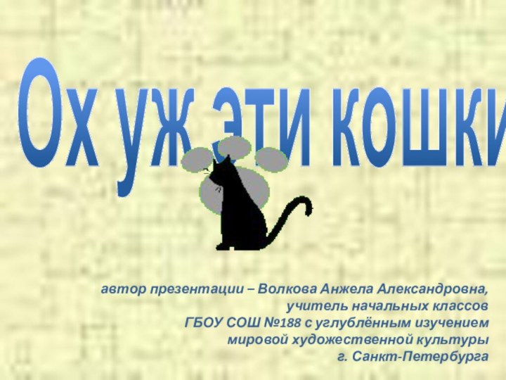 Ох уж эти кошки!автор презентации – Волкова Анжела Александровна,учитель начальных классовГБОУ СОШ