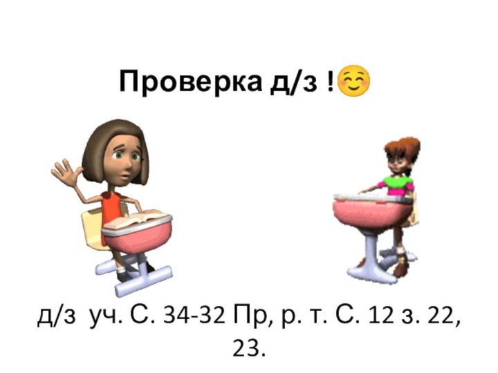 д/з уч. С. 34-32 Пр, р. т. С. 12 з. 22, 23.Проверка д/з !