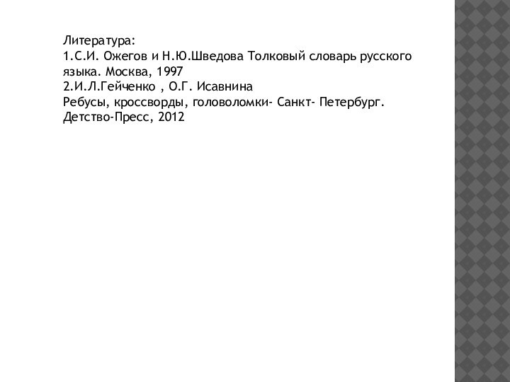 Литература:1.С.И. Ожегов и Н.Ю.Шведова Толковый словарь русского языка. Москва, 19972.И.Л.Гейченко , О.Г.