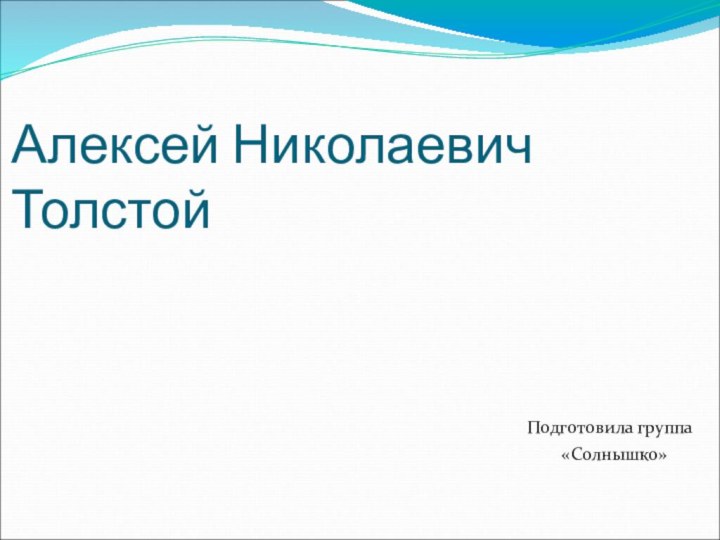 Алексей Николаевич Толстой  Подготовила группа      «Солнышко»