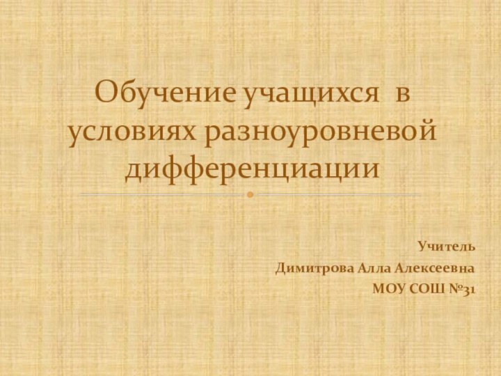 Учитель Димитрова Алла АлексеевнаМОУ СОШ №31 Обучение учащихся в условиях разноуровневой дифференциации