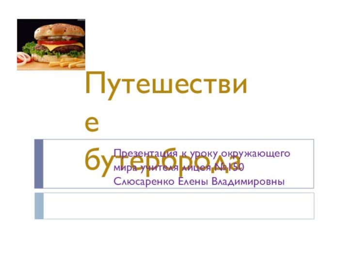 Путешествие бутербродаПрезентация к уроку окружающего мира учителя лицея №150 Слюсаренко Елены Владимировны