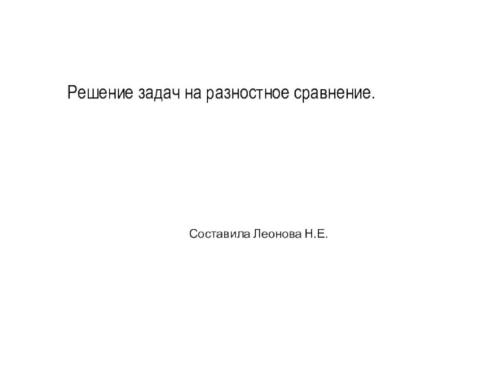 Решение задач на разностное сравнение. Составила Леонова Н.Е.