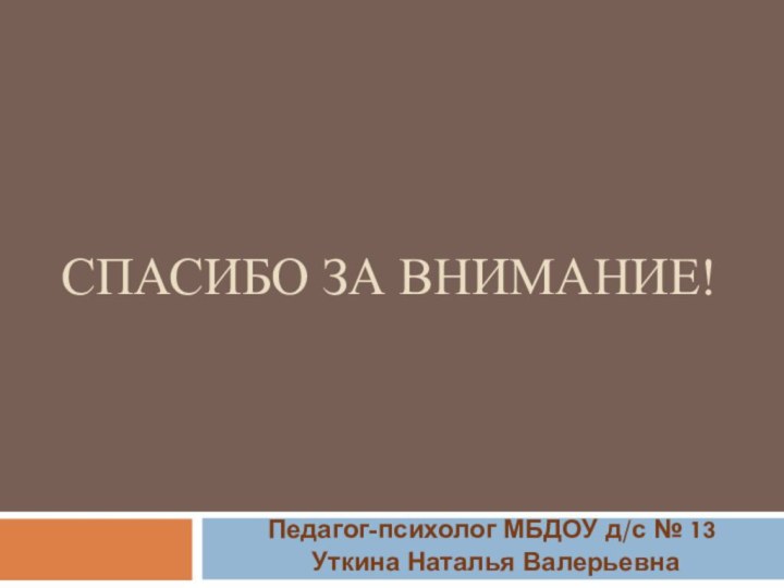 Спасибо за внимание!Педагог-психолог МБДОУ д/с № 13 Уткина Наталья Валерьевна