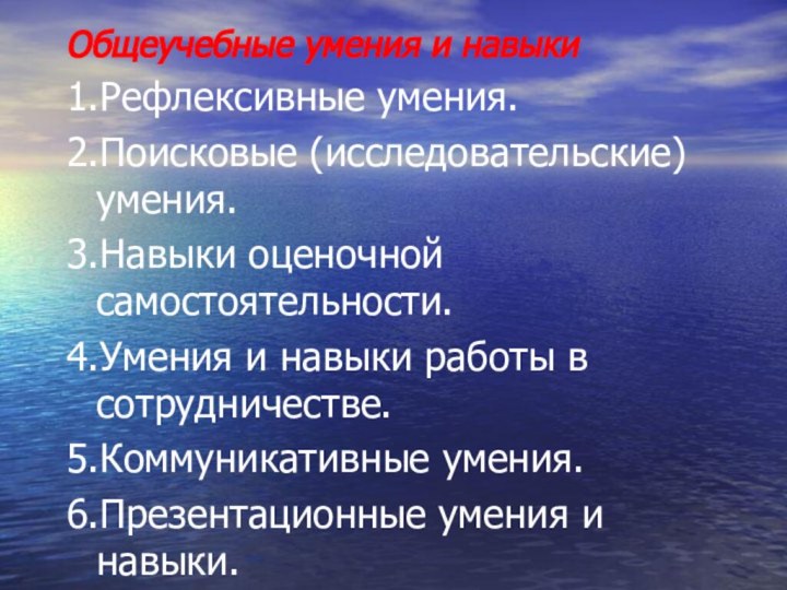 Общеучебные умения и навыки1.Рефлексивные умения. 2.Поисковые (исследовательские) умения.3.Навыки оценочной самостоятельности.4.Умения и навыки