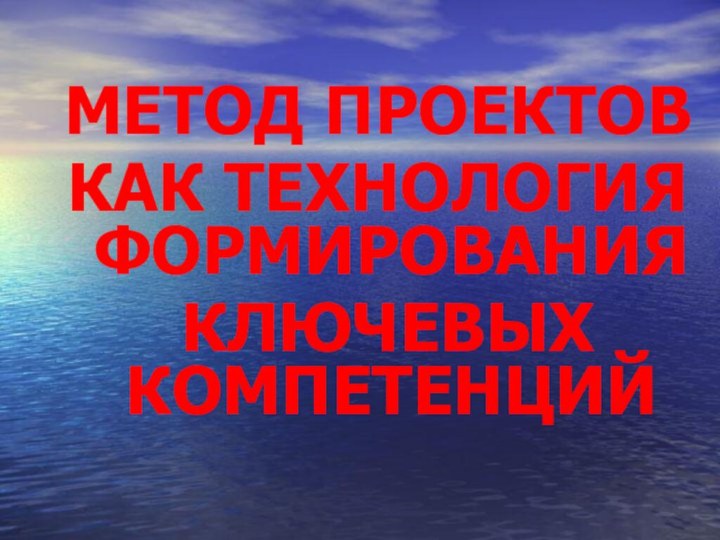 МЕТОД ПРОЕКТОВ КАК ТЕХНОЛОГИЯ ФОРМИРОВАНИЯ КЛЮЧЕВЫХ КОМПЕТЕНЦИЙ