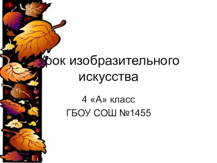 Урок изобразительного искусства4 «А» классГБОУ СОШ №1455