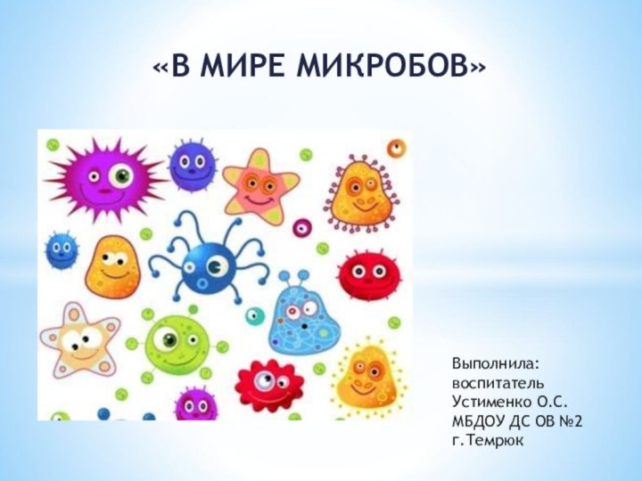 «В МИРЕ МИКРОБОВ»Выполнила:воспитатель Устименко О.С. МБДОУ ДС ОВ №2 г.Темрюк