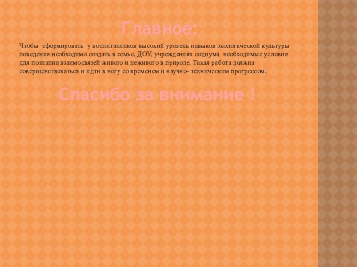 Главное:Чтобы сформировать у воспитанников высокий уровень навыков экологической культуры