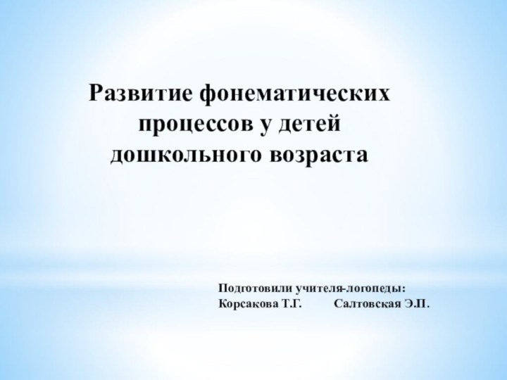 Развитие фонематических процессов у детей дошкольного возрастаПодготовили учителя-логопеды:Корсакова Т.Г.     Салтовская Э.П.