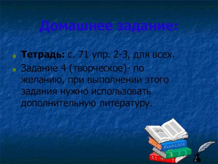 Домашнее задание:Тетрадь: с. 71 упр. 2-3, для всех.Задание 4 (творческое)- по желанию,