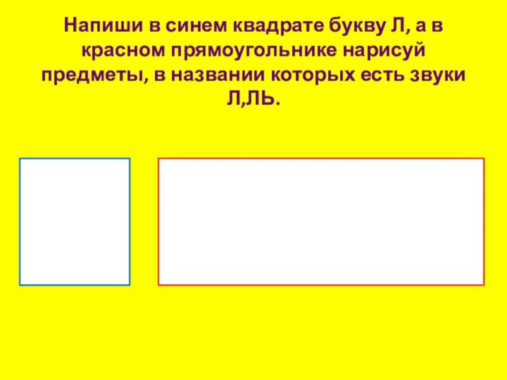 Напиши в синем квадрате букву Л, а в красном прямоугольнике нарисуй предметы,