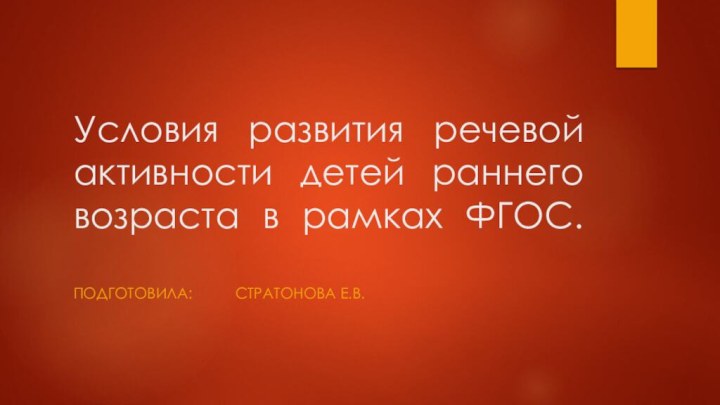 Условия развития речевой активности детей раннего возраста в рамках ФГОС. Подготовила: 		стратонова е.в.