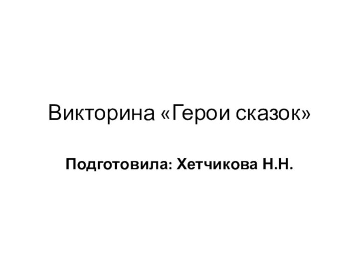 Викторина «Герои сказок»Подготовила: Хетчикова Н.Н.