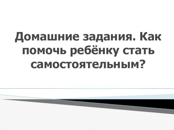 Домашние задания. Как помочь ребёнку стать самостоятельным?