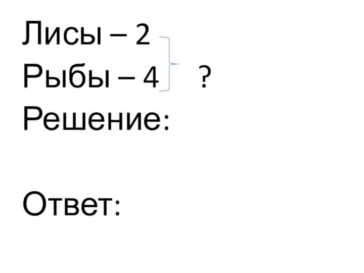 Лисы – 2   Рыбы – 4   ?Решение:Ответ: