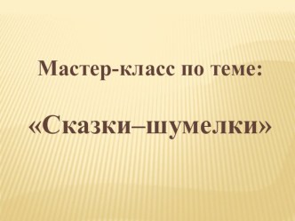 Мастер-класс по теме Сказки - Шумелки презентация