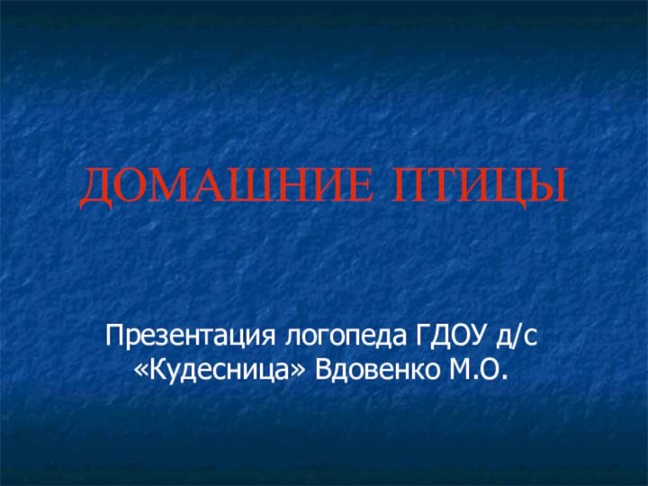 ДОМАШНИЕ ПТИЦЫПрезентация логопеда ГДОУ д/с «Кудесница» Вдовенко М.О.