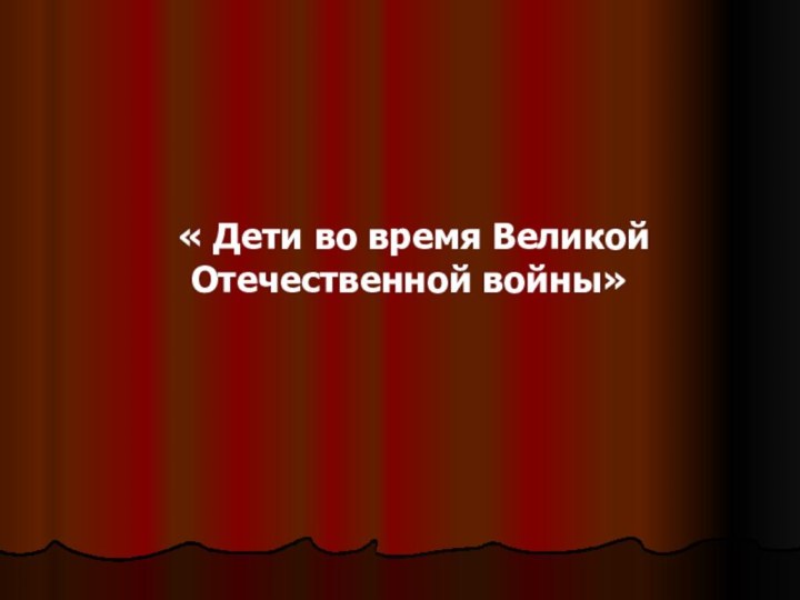 « Дети во время Великой Отечественной войны»