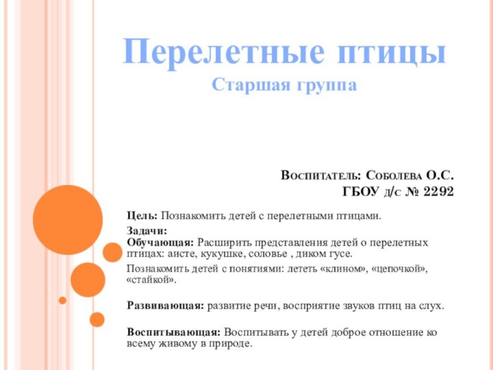 Воспитатель: Соболева О.С. ГБОУ д/с № 2292Цель: Познакомить детей с перелетными птицами.Задачи: