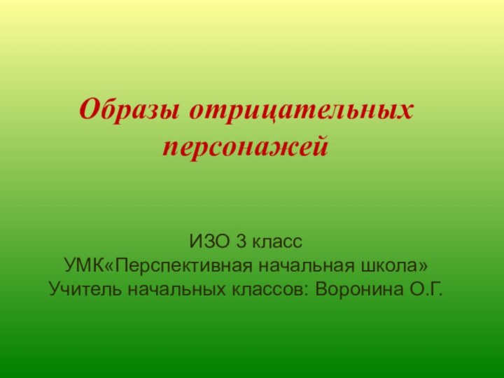 Образы отрицательных персонажей  ИЗО 3 классУМК«Перспективная начальная школа» Учитель начальных классов: Воронина О.Г.