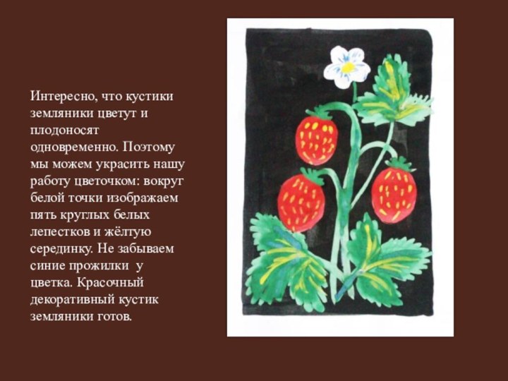 Интересно, что кустики земляники цветут и плодоносят одновременно. Поэтому мы можем украсить