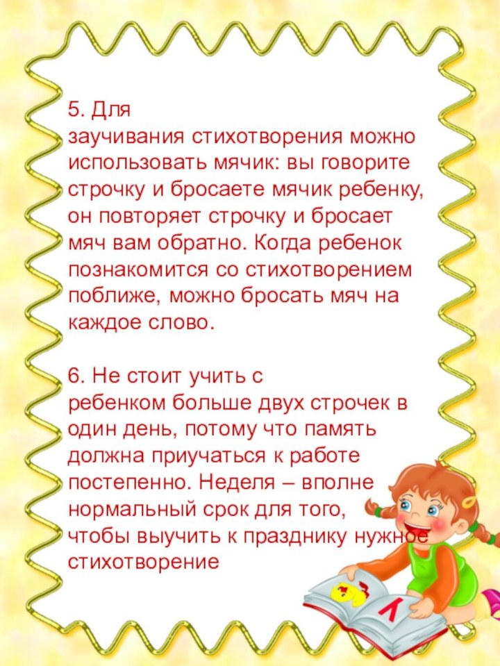 5. Для заучивания стихотворения можно использовать мячик: вы говорите строчку и бросаете мячик ребенку, он повторяет