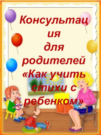 Консультация для родителей Как учить стихи с ребенком консультация