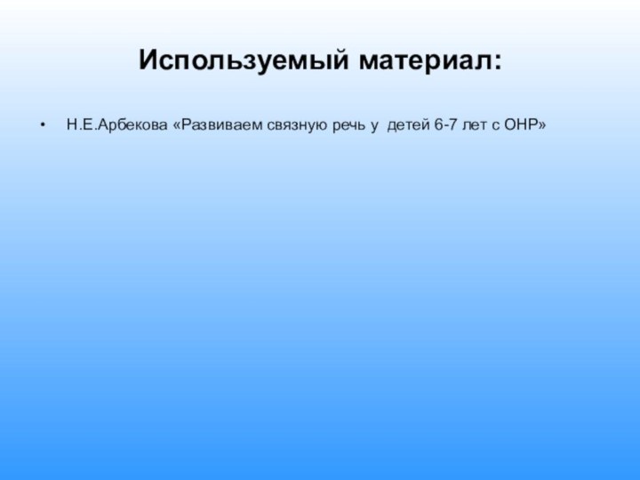 Н.Е.Арбекова «Развиваем связную речь у детей 6-7 лет с ОНР»Используемый материал: