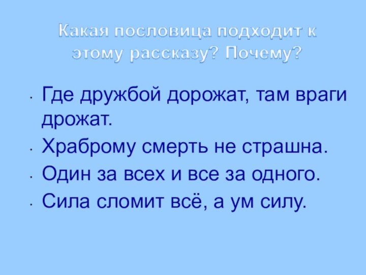 Где дружбой дорожат, там враги дрожат.Храброму смерть не страшна.Один за всех и